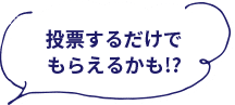 投票するだけでもらえるかも!?
