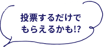 投票するだけでもらえるかも！？