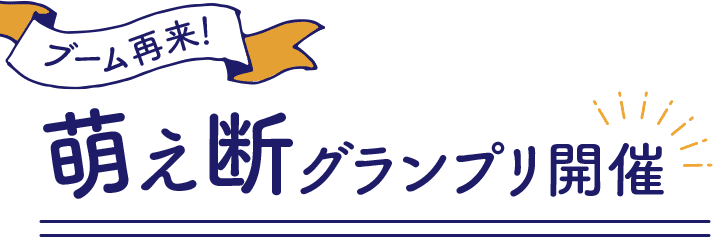 ブーム再来 萌え断グランプリ開催決定