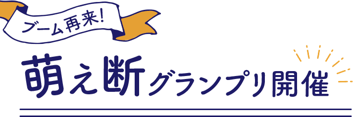 ブーム再来　萌え断グランプリ開催決定