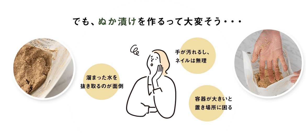 でも、ぬか漬けを作るって大変そう・・・　手が汚れるし、ネイルは無理　溜まった水を抜き取るのが面倒　容器が大きいと置き場所に困る