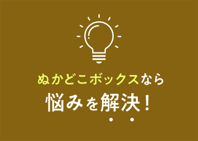 ぬかどこボックスなら悩みを解決！