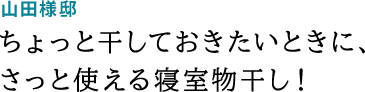 山田様邸 ちょっと干しておきたいときに、さっと使える寝室物干し！