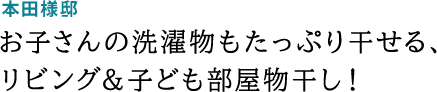 本田様邸 お子さんの洗濯物もたっぷり干せる、リビング＆子ども部屋物干し！