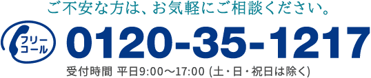 ご不安な方は、お気軽にご相談ください。0120-35-1217 受付時間 平日9:00〜17:00 (土・日・祝日は除く)