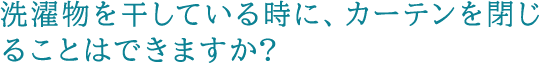 洗濯物を干している時に、カーテンを閉じることはできますか?