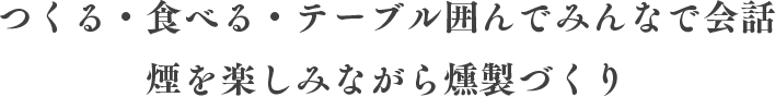 つくる・食べる・テーブル囲んでみんなで会話 煙を楽しみながら燻製づくり 