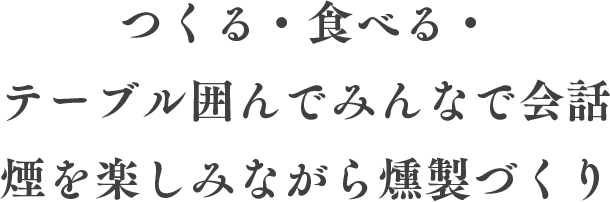 つくる・食べる・テーブル囲んでみんなで会話 煙を楽しみながら燻製づくり 