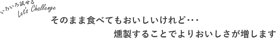 そのまま食べてもおいしいけれど・・・　燻製することでよりおいしさが増します