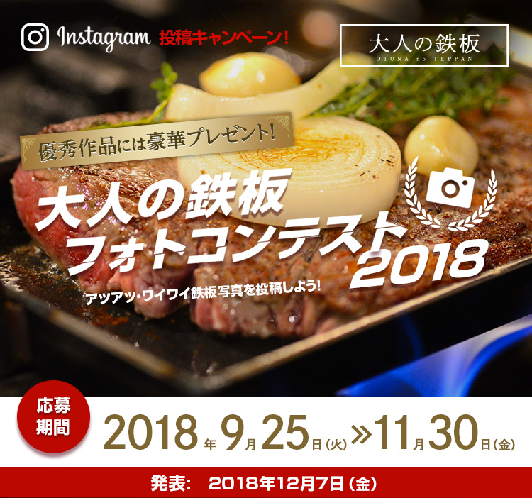 Instagram投稿キャンペーン! 優秀作品には豪華プレゼント！　大人の鉄板フォトコンテスト2018　アツアツ・ワイワイ鉄板写真を投稿しよう！ 応募期間　2018年9月25日（火）-11月30日（金） 発表：2018年12月7日（金）