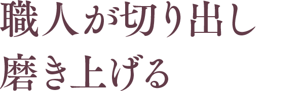 職人が切り出し磨き上げる