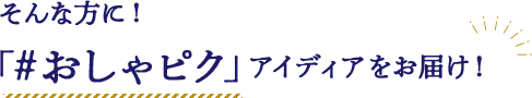 「おしゃピクアイディア」をお届け！