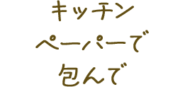 キッチンペーパーで包んで