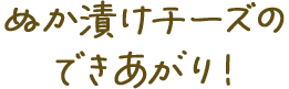 ぬか漬けチーズのできあがり！