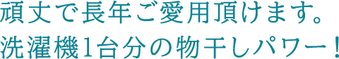 頑丈で長年ご愛用頂けます。洗濯機1台分の物干しパワー！