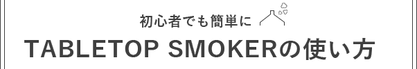 初心者でも簡単に　TABLTOP SMOKERの使い方
