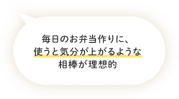 毎日のお弁当作りに、使うと気分が上がるような相棒が理想的