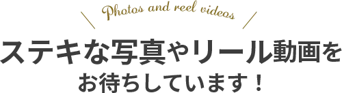 ステキな写真やリール動画をお待ちしています！